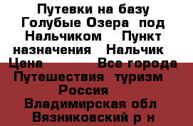 Путевки на базу“Голубые Озера“ под Нальчиком. › Пункт назначения ­ Нальчик › Цена ­ 6 790 - Все города Путешествия, туризм » Россия   . Владимирская обл.,Вязниковский р-н